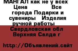 МАНГАЛ как не у всех › Цена ­ 40 000 - Все города Подарки и сувениры » Изделия ручной работы   . Свердловская обл.,Верхняя Салда г.